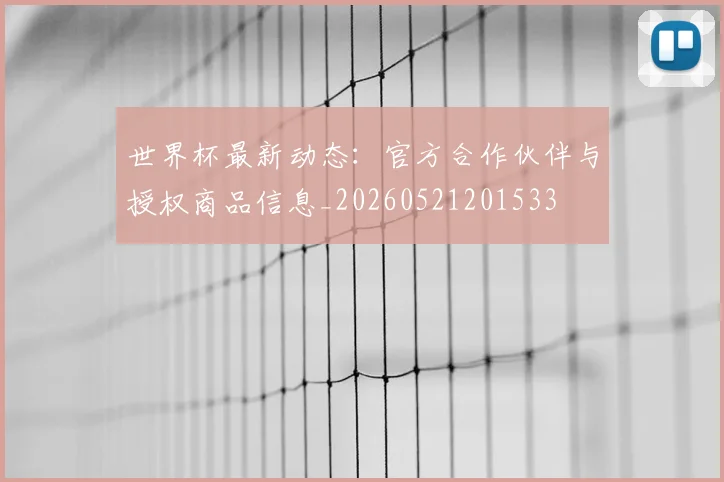 世界杯最新动态：官方合作伙伴与授权商品信息_20260521201533
