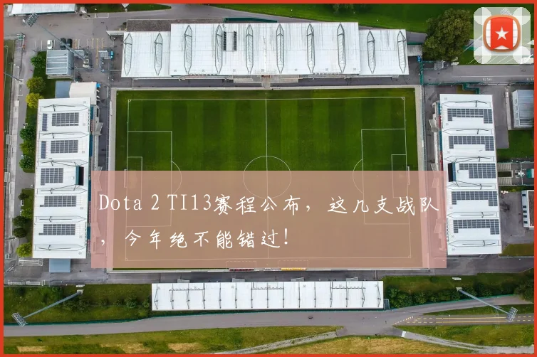 Dota 2 TI13赛程公布,这几支战队,今年绝不能错过!