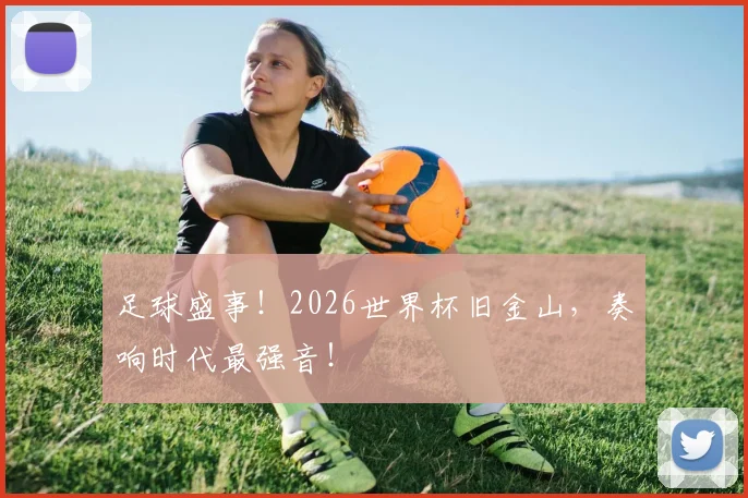 足球盛事！2026世界杯旧金山，奏响时代最强音！