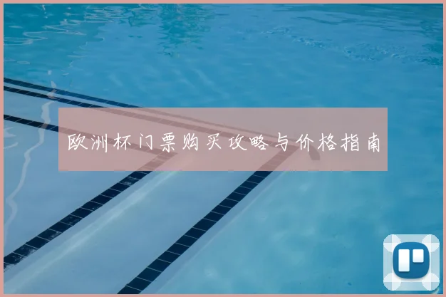 欧洲杯门票购买攻略与价格指南