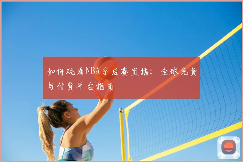 如何观看NBA季后赛直播:全球免费与付费平台指南
