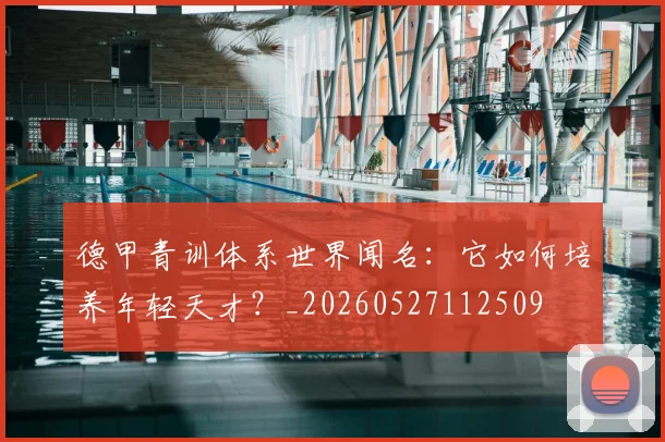 德甲青训体系世界闻名：它如何培养年轻天才？_20260527112509