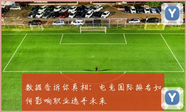 数据告诉你真相:电竞国际排名如何影响职业选手未来