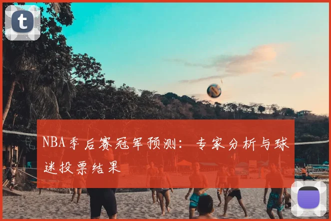 NBA季后赛冠军预测：专家分析与球迷投票结果