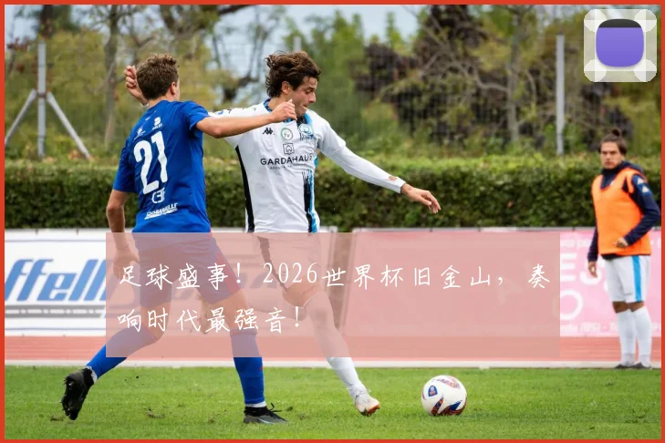 足球盛事！2026世界杯旧金山，奏响时代最强音！
