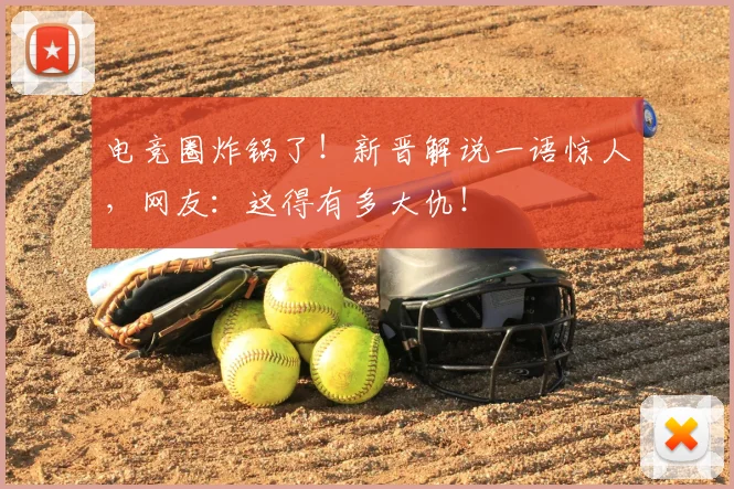 电竞圈炸锅了!新晋解说一语惊人,网友:这得有多大仇!