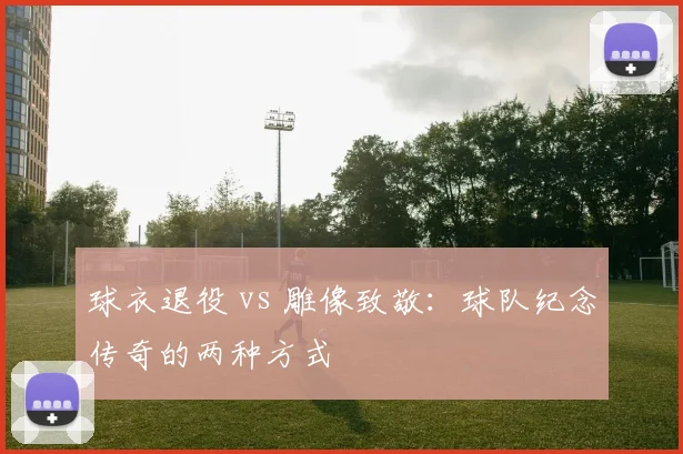 球衣退役 vs 雕像致敬：球队纪念传奇的两种方式