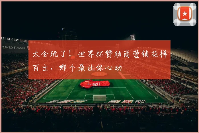 太会玩了！世界杯赞助商营销花样百出，哪个最让你心动