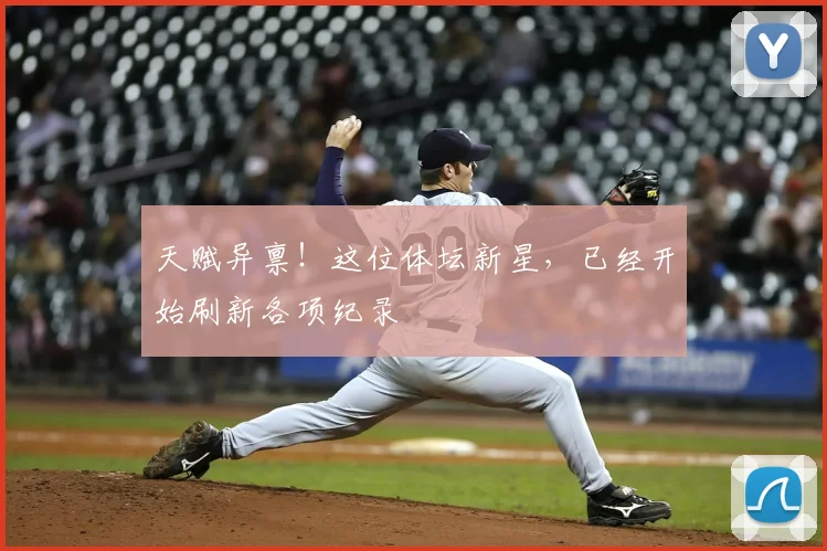天赋异禀！这位体坛新星，已经开始刷新各项纪录