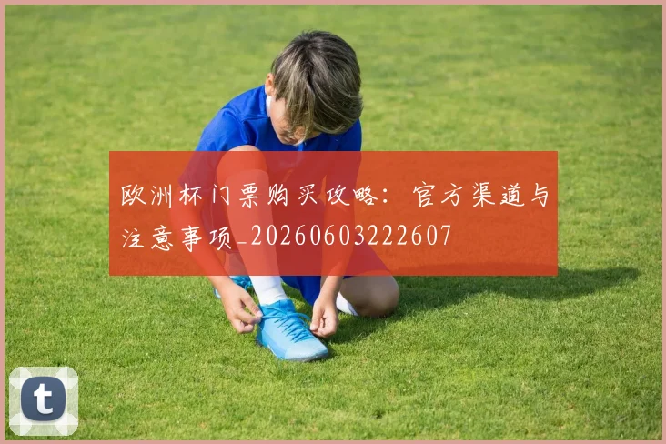 欧洲杯门票购买攻略：官方渠道与注意事项_20260603222607