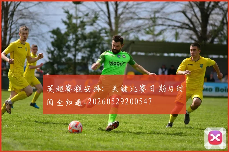 英超赛程安排：关键比赛日期与时间全知道_20260529200547
