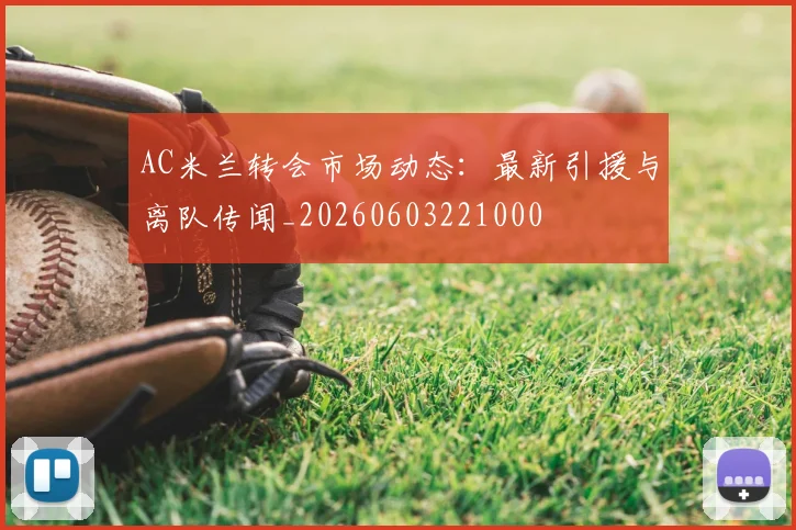 AC米兰转会市场动态：最新引援与离队传闻_20260603221000