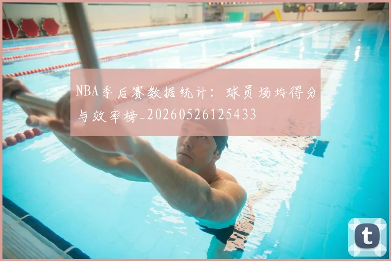 NBA季后赛数据统计：球员场均得分与效率榜_20260526125433