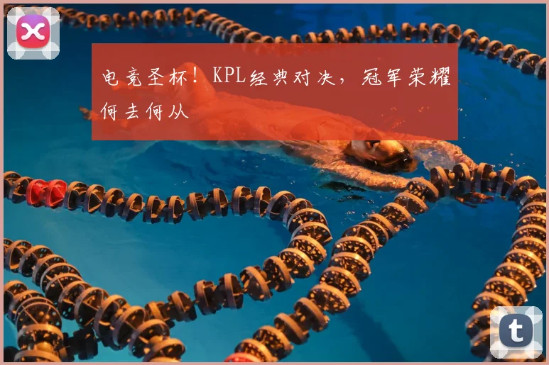 电竞圣杯!KPL经典对决,冠军荣耀何去何从