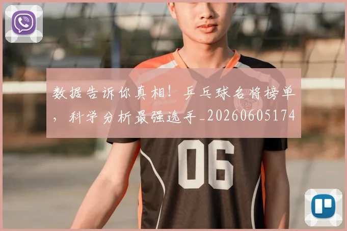 数据告诉你真相！乒乓球名将榜单，科学分析最强选手_20260605174536