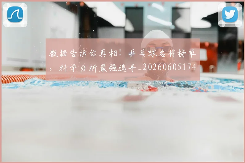 数据告诉你真相！乒乓球名将榜单，科学分析最强选手_20260605174536