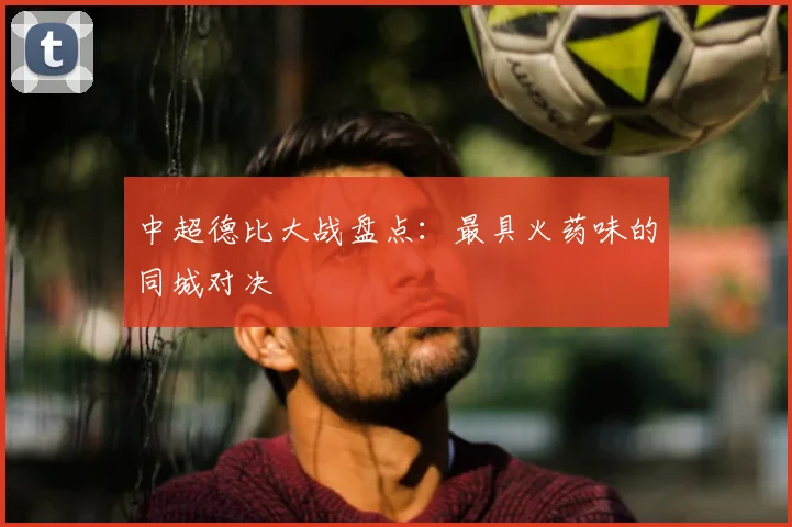中超德比大战盘点：最具火药味的同城对决