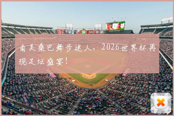 南美桑巴舞步迷人，2026世界杯再现足坛盛宴！