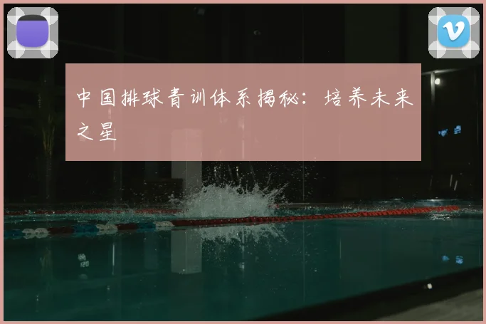 中国排球青训体系揭秘:培养未来之星