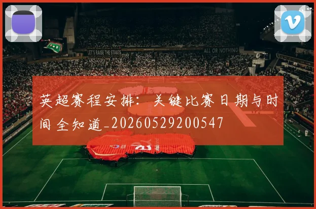 英超赛程安排：关键比赛日期与时间全知道_20260529200547