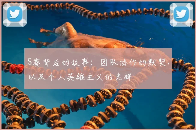 S赛背后的故事:团队协作的默契,以及个人英雄主义的光辉