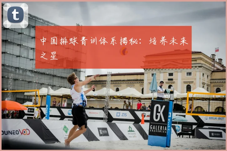中国排球青训体系揭秘:培养未来之星