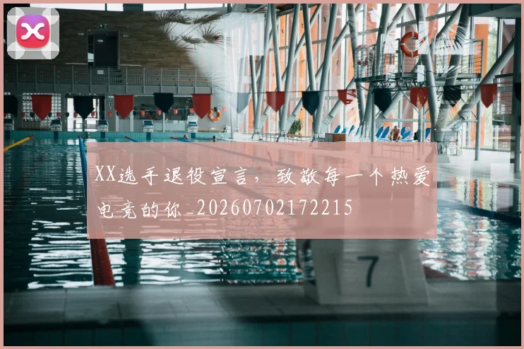 XX选手退役宣言，致敬每一个热爱电竞的你_20260702172215