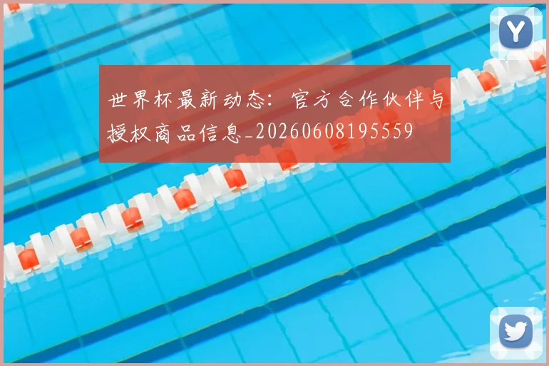 世界杯最新动态：官方合作伙伴与授权商品信息_20260608195559