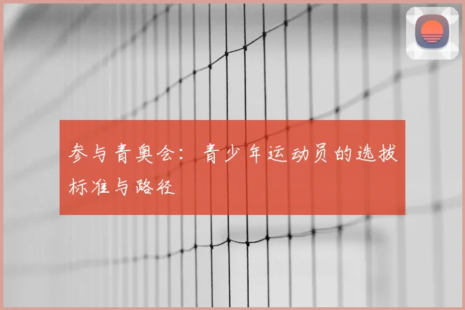 参与青奥会：青少年运动员的选拔标准与路径