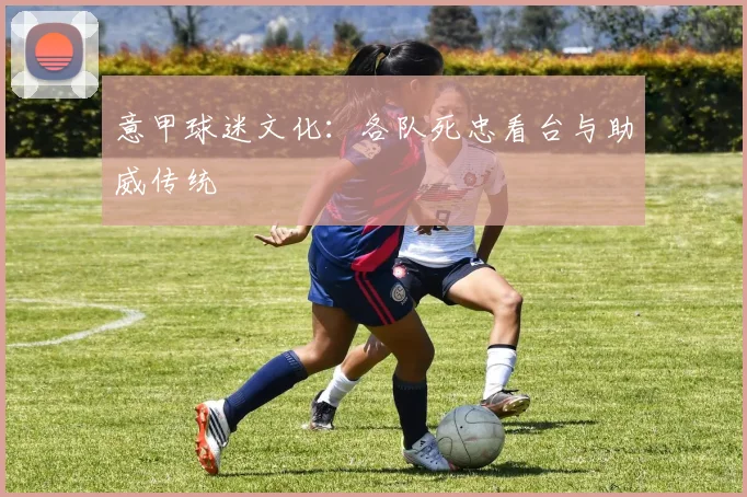 意甲球迷文化:各队死忠看台与助威传统